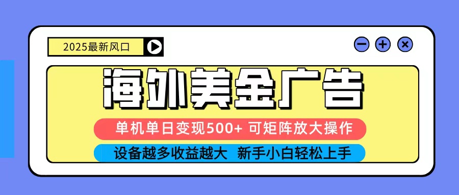 2025吃肉海外美金广告，单机单日变现500+，矩阵可无限放大，新手小白轻松上手-优创项目网