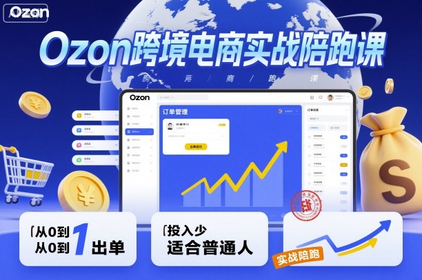 Ozon跨境电商实战陪跑课，教你从0到1出单，投入少适合普通人-优创项目网