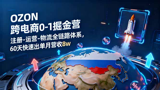 OZON跨境电商0-1掘金营：注册-运营-物流全链路体系，60天快速出单月营收8w-优创项目网