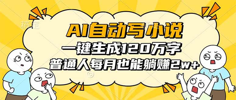 AI自动写小说，一键生成120万字，普通人每月也能躺赚2w+-优创项目网