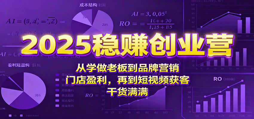 2025稳赚创业营：从学做老板到品牌营销、门店盈利，再到短视频获客，干货满满-优创项目网