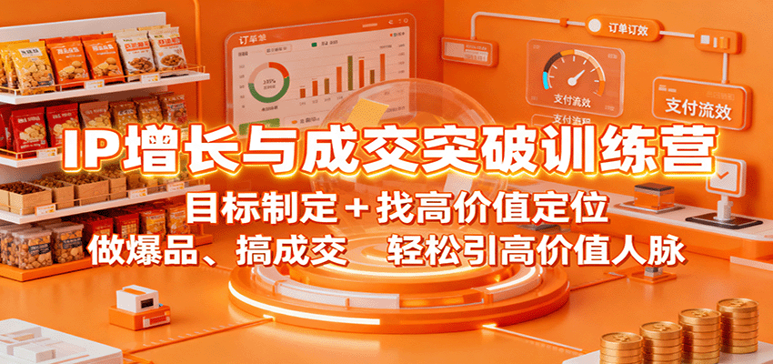 IP增长与成交突破训练营：目标制定+找高价值定位，做爆品、搞成交，轻松引高价值人脉-优创项目网