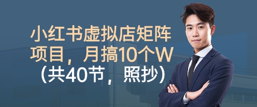 小红书虚拟店矩阵项目，照抄照做，月搞1W+(共40节)-优创项目网