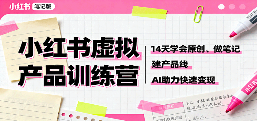 小红书虚拟产品训练营：14天学会原创、做笔记、建产品线，AI助力快速变现-优创项目网
