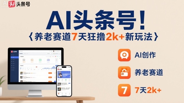 AI头条号，7天狂撸2k+，做养老赛道，新风口新玩法-优创项目网