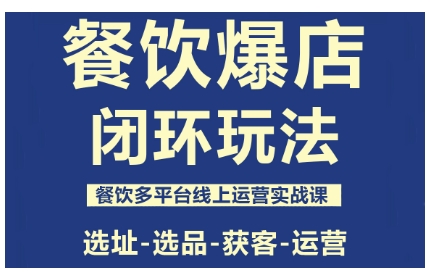 餐饮爆店闭环玩法，餐饮多平台线上运营实战课，选址-选品-获客-运营-优创项目网