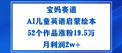宝妈赛道：AI儿童英语启蒙绘本52个作品涨粉19.5W月利润2w+-优创项目网