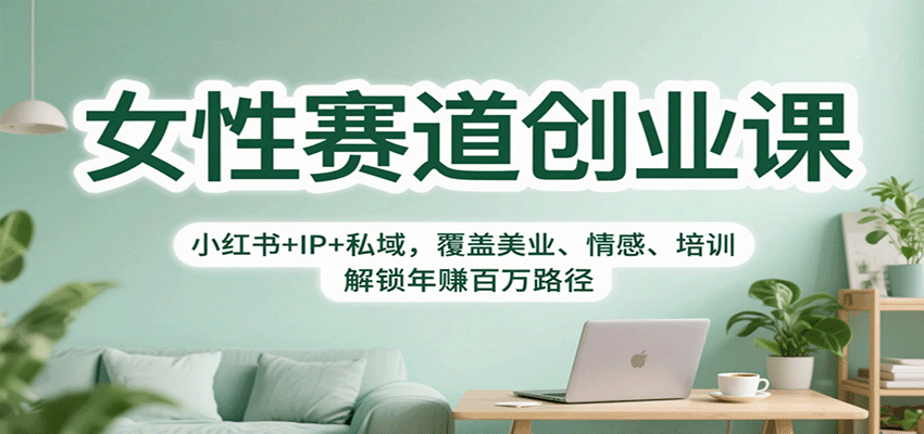 女性赛道创业课：小红书+IP+私域，覆盖美业、情感、培训，解锁年赚百万路径-优创项目网