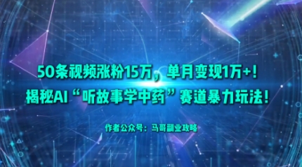 50条视频涨粉15W，单月变现1W+！揭秘AI“听故事学中药”赛道暴力玩法-优创项目网
