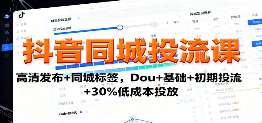 抖音同城投流课：高清发布+同城标签，Dou+基础+初期投流+30%低成本投放-优创项目网