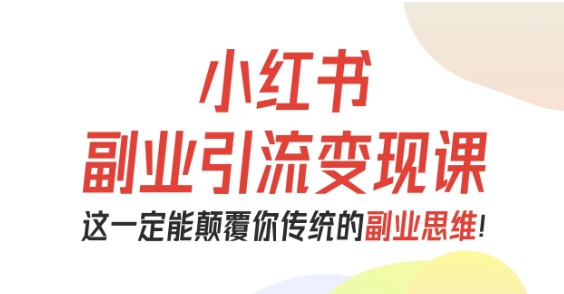 小红书副业引流变现课，从0-1跑通副业项目，这一定能颠覆你传统的副业思维-优创项目网