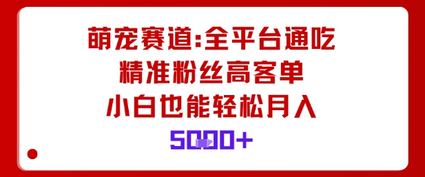 萌宠赛道，全平台通吃，精准粉丝高客单，小白也能轻松月入5k-优创项目网