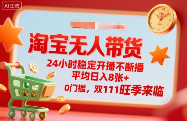 淘宝无人带货，24小时稳定开播不断播，平均日入8张+，0门槛，双11旺季来临【揭秘】-优创项目网