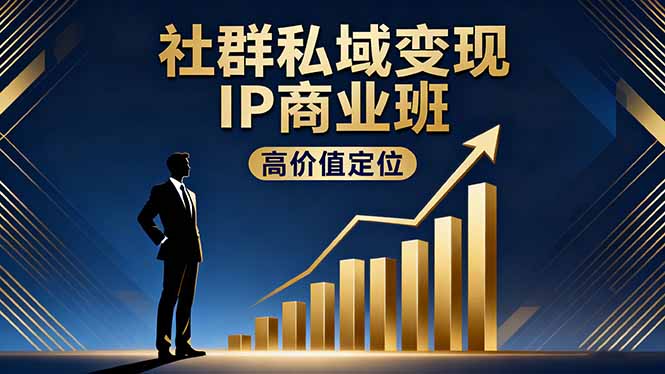 社群私域变现IP商业班，高价值定位,精准引流,私聊成交，实践年盈利破百万-优创项目网