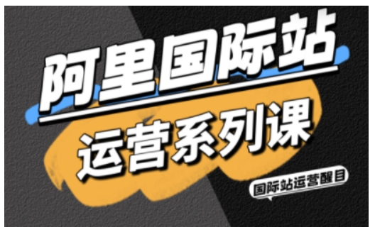 阿里国际站运营系列课，涵盖精准引流、直通车与全站推实战SOP，搭配AI效率工具包与高阶增长玩法-优创项目网