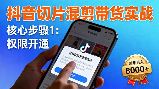 抖音切片混剪带货实战：权限开通、商品挂车、混剪手法，新手月入8000+-优创项目网