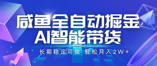 咸鱼全自动掘金，AI智能带货长期稳定可做，轻松月入2W+【揭秘】-优创项目网