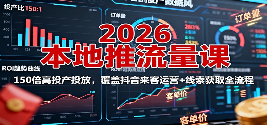 2026本地推流量课：150倍高投产投放，覆盖抖音来客运营+线索获取全流程-优创项目网