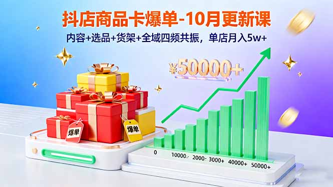 抖店商品卡爆单-10月新课：内容+选品+货架+全域四频共振，单店月入5w+-优创项目网
