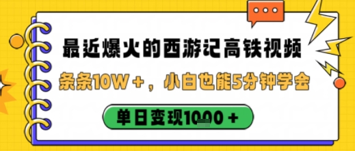 最近爆火的西游记高铁视频，条条10W＋，小白也能5分钟轻松上手，单日变现1k-优创项目网