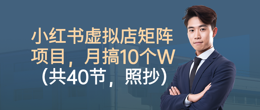 小红书虚拟店矩阵项目，月搞10W(共40节，照抄照做)-优创项目网