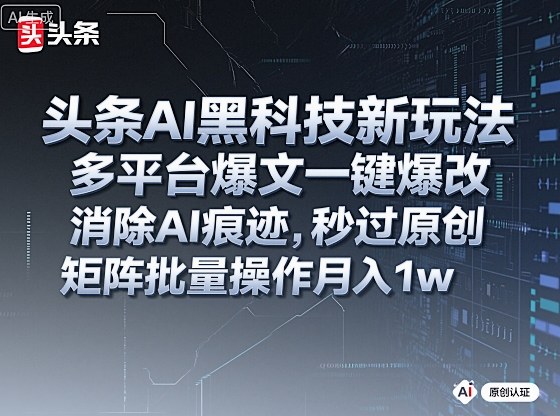 头条AI黑科技新玩法，多平台爆文一键爆改，消除AI痕迹，秒过原创，矩阵批量操作月入1w+【揭秘】-优创项目网