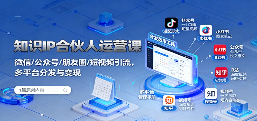 知识IP合伙人运营课：微信/公众号/朋友圈/短视频引流，多平台分发与变现-优创项目网