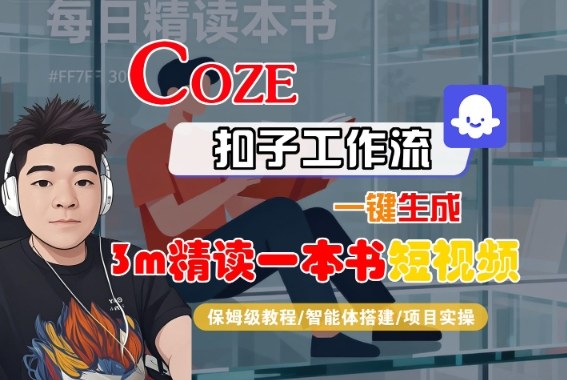Coze扣子智能体工作流一键生成“3m精读一本书“短视频，全流程保姆级教学-优创项目网