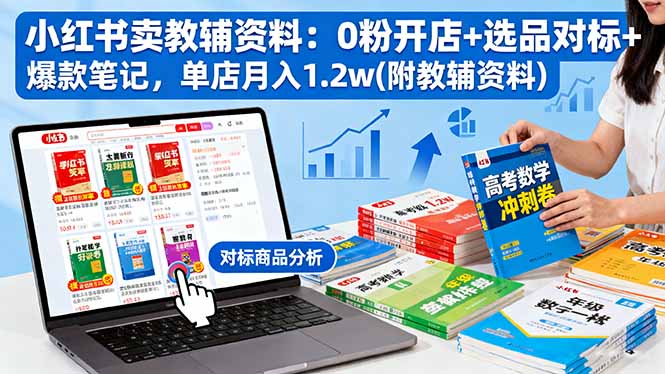 小红书卖教辅资料：0粉开店+选品对标+爆款笔记，单店月入1.2w(附教辅资料-优创项目网