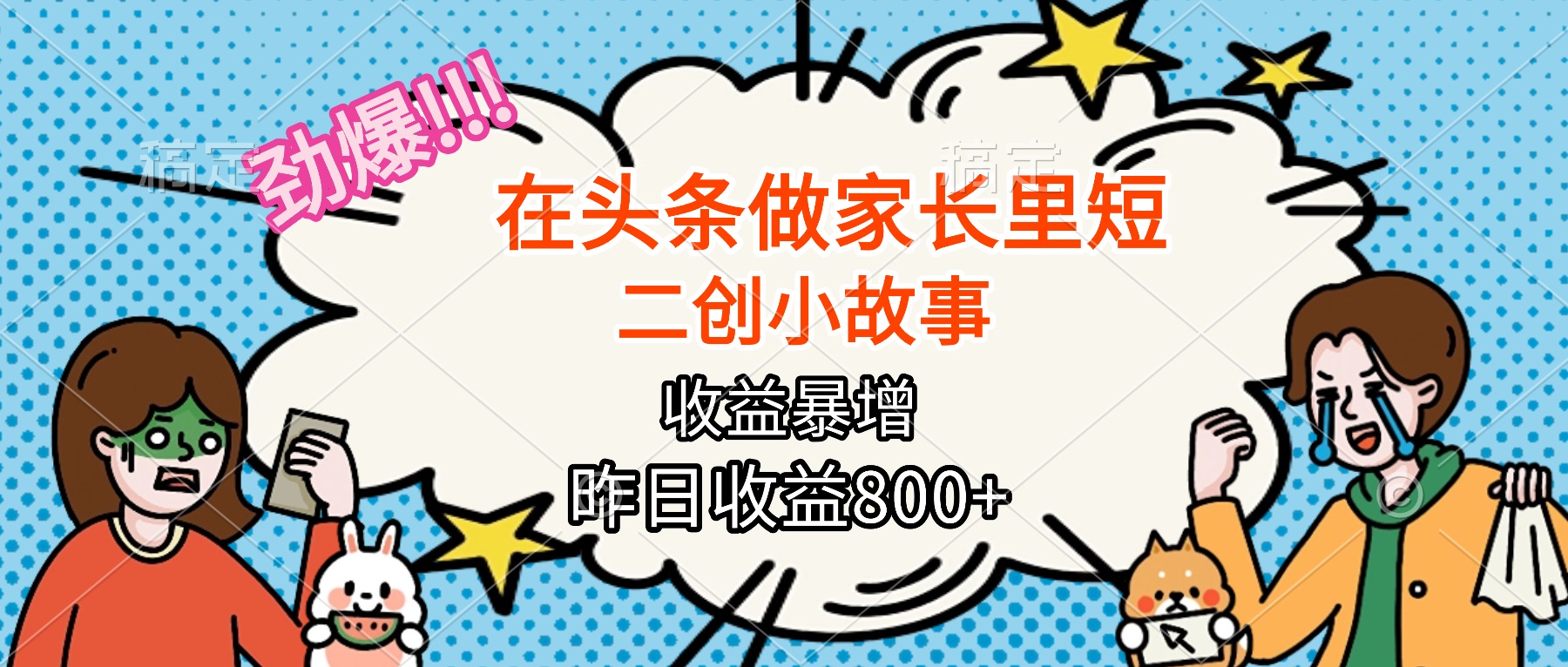 【劲爆】在头条做家长里短二创小故事，收益暴增，月入2W+-优创项目网