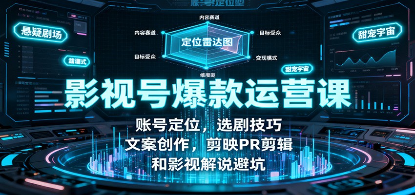 影视号爆款运营课：账号定位，选剧技巧，文案创作，剪映PR剪辑和影视解说避坑-优创项目网