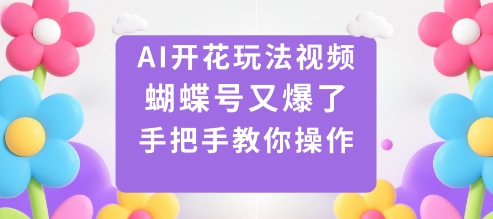 AI开花玩法视频，蝴蝶号又爆了，手把手教你操作-优创项目网