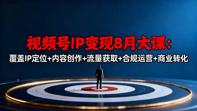 视频号IP变现8月大课，覆盖IP定位+内容创作+流量获取+合规运营+商业转化-优创项目网