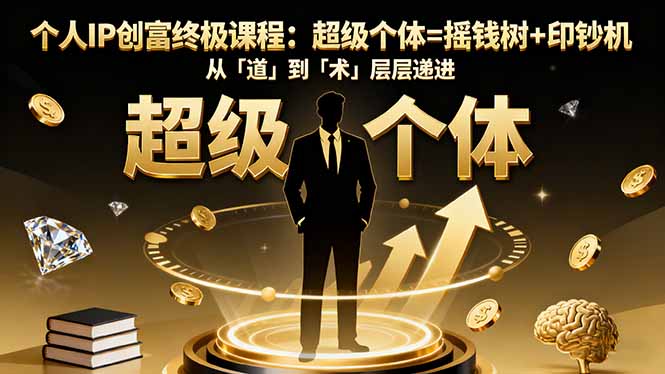 个人IP创富终极课程：超级个体=摇钱树+印钞机，从「道」到「术」层层递进-优创项目网