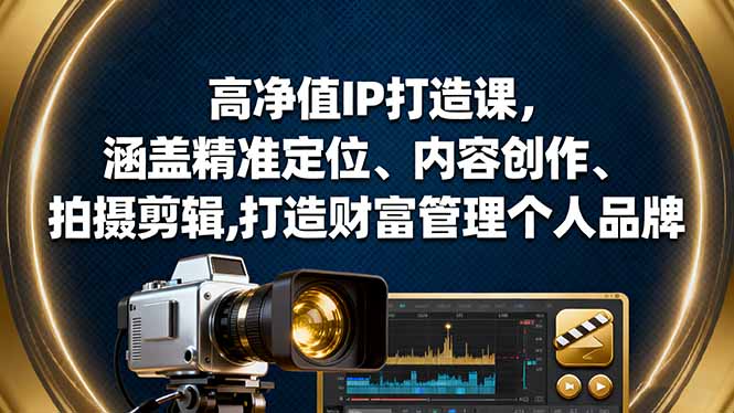 高净值IP打造课，涵盖精准定位、内容创作、拍摄剪辑,打造财富管理个人品牌-优创项目网