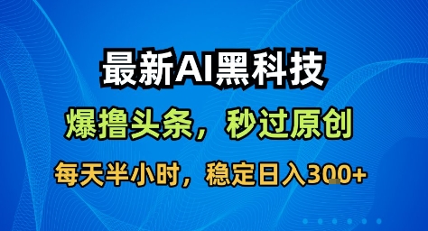 最新AI黑科技撸头条收益软件，无需指令，原创度直接拉满，每日稳定收益3张【揭秘】-优创项目网