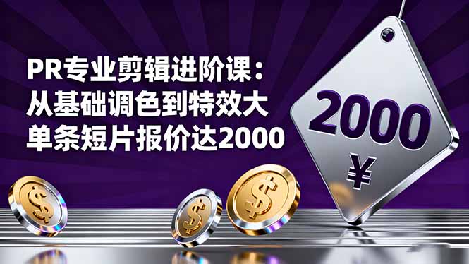 PR专业剪辑进阶课：从基础调色到特效大片的进阶技能，单条短片报价达2000-优创项目网