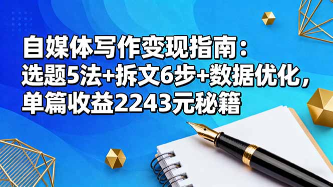自媒体写作变现指南：选题5法+拆文6步+数据优化，单篇收益2243元秘籍-优创项目网