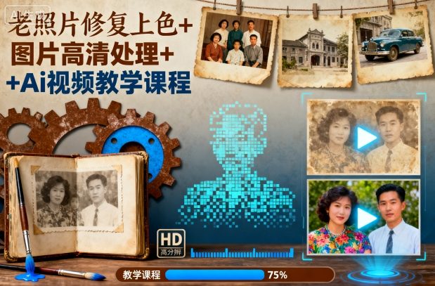 老照片修复上色+图片高清处理+Ai视频教学课程-优创项目网