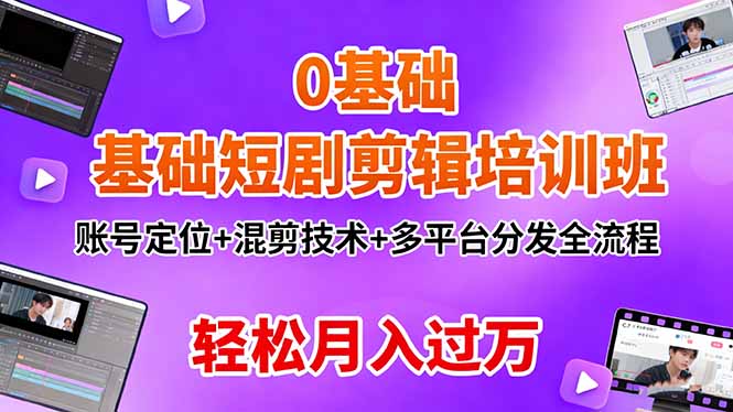 0基础短剧剪辑培训班：账号定位+混剪技术+多平台分发全流程，轻松月入过万-优创项目网