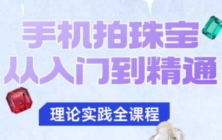 青柠老师·手机拍珠宝从入门到精通-优创项目网
