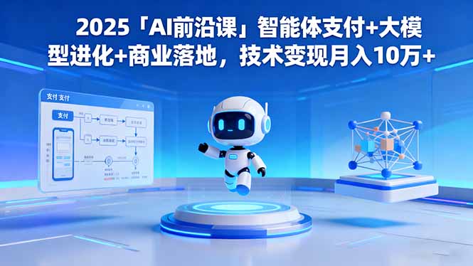 2025「AI前沿课」智能体支付+大模型进化+商业落地，技术变现月入10万+-优创项目网