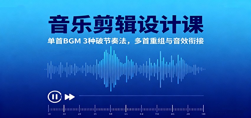 音乐剪辑设计课：单首BGM 3种破节奏法，多首重组与音效衔接-优创项目网