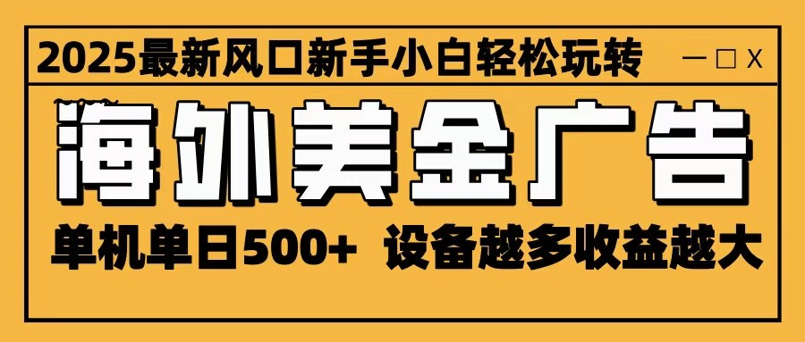 2025最新风口 海外美金广告 单机单日500+ 可无限放大 设备越多收益越大 轻松上手-优创项目网