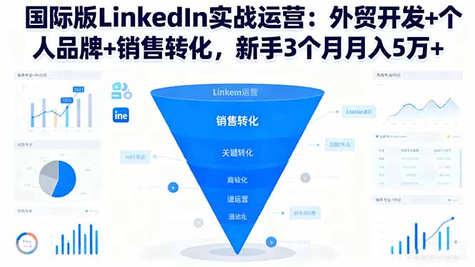 国际版LinkedIn实战运营：外贸开发+个人品牌+销售转化，新手3个月月入5万+-优创项目网