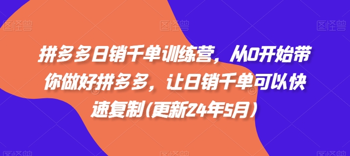 拼多多日销千单训练营，从0开始带你做好拼多多，让日销千单可以快速复制(更新25年10月)-优创项目网