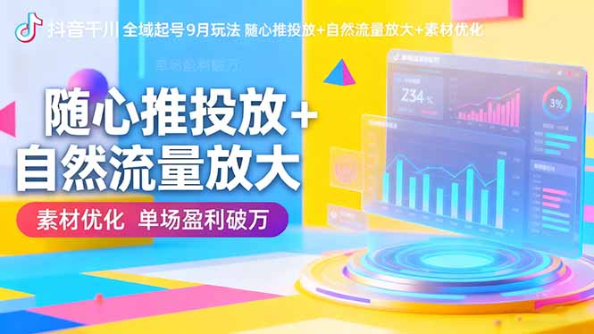 抖音千川全域起号9月玩法 随心推投放+自然流量放大+素材优化 单场盈利破万-优创项目网