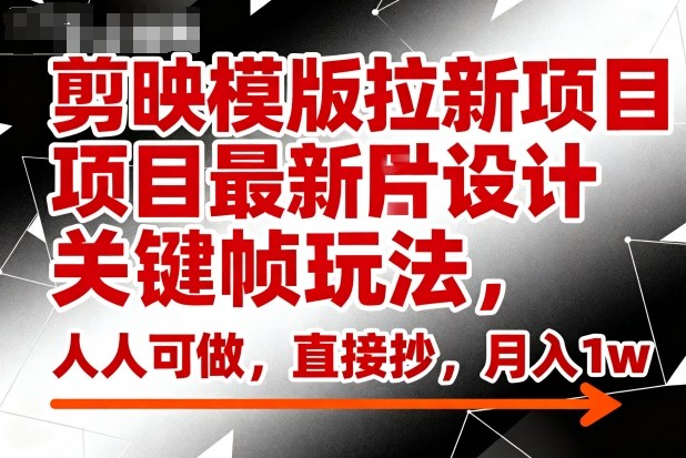 剪映模版拉新项目最新图片设计关键帧玩法，人人可做，直接抄，月入1w+-优创项目网