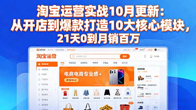 淘宝运营实战10月更新：从开店到爆款打造10大核心模块，21天0到月销百万-优创项目网