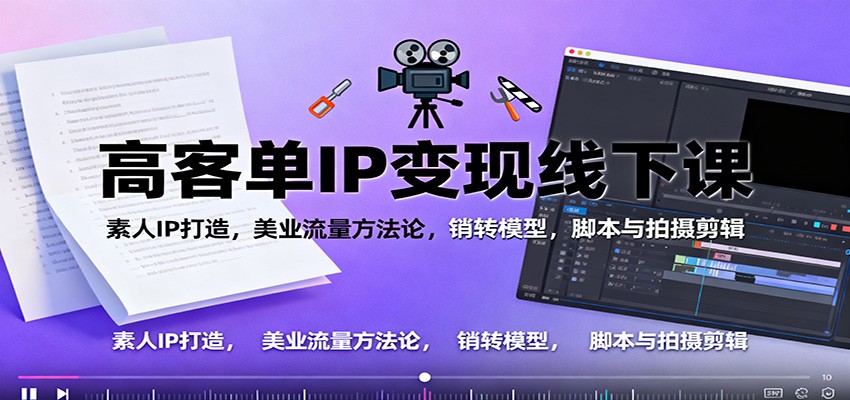 高客单IP变现线下大课：素人IP打造，美业流量方法论，销转模型，脚本与拍摄剪辑-优创项目网